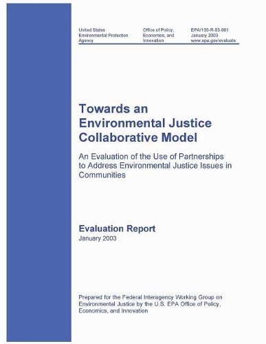 Towards an Environmental Justice Collaborative Model an Evaluation of the Use of Partnerships to Address Environmental Justice Issues in Communities Evaluation Report January 2003