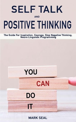 Self Talk and Positive Thinking: The Guide For Inspiration, Courage, Stop Negative Thinking, Neuro Linguistic Programming