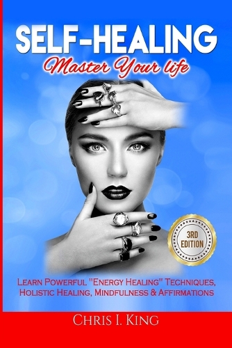 Self-Healing: Master Your life: Learn Powerful Energy Healing Techniques, Holistic Healing, Mindfulness & Affirmations