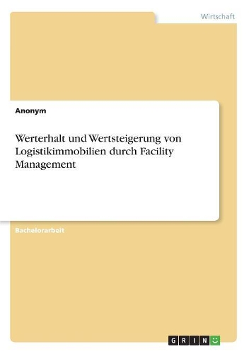 Werterhalt und Wertsteigerung von Logistikimmobilien durch Facility Management