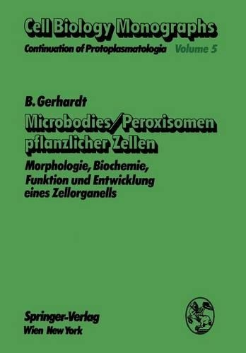 Microbodies/Peroxisomen pflanzlicher Zellen: Morphologie, Biochemie, Funktion und Entwicklung eines Zellorganells(5 Cell Biology Monographs)