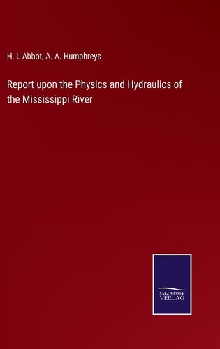 Report upon the Physics and Hydraulics of the Mississippi River