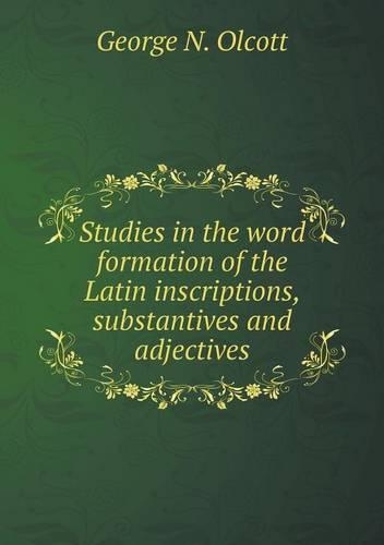 Studies in the word formation of the Latin inscriptions, substantives and adjectives