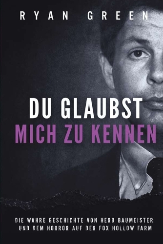 Du Glaubst, Mich Zu Kennen: Die Wahre Geschichte Von Herb Baumeister Und Dem Horror Auf Der Fox Hollow Farm(Wahres Verbrechen)
