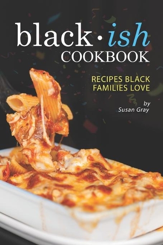 Blackish Cookbook: Recipes Black Families Love