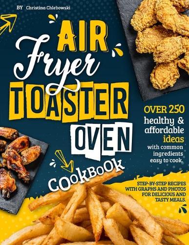 Air Fryer Toaster Oven Cookbook: Over 250 healthy & affordable ideas with common ingredients easy to cook. Step-by-step recipes with graphs and photos for delicious and tasty meals