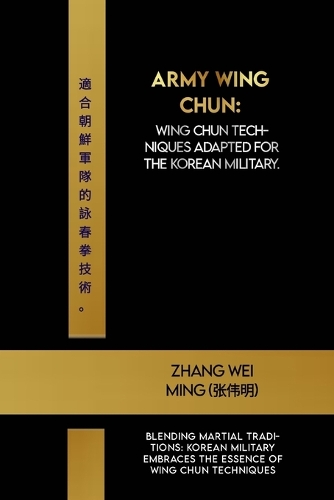 Army Wing Chun: Wing Chun techniques adapted for the Korean military.: Blending Martial Traditions: Korean Military Embraces the Essence of Wing Chun Techniques(45 Legends of the Fighting Arts: A Comprehensive Decade-Long Guide)