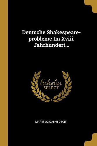 Deutsche Shakespeare-probleme Im Xviii. Jahrhundert...