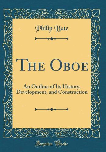 The Oboe: An Outline of Its History, Development, and Construction (Classic Reprint)