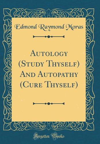 Autology (Study Thyself) And Autopathy (Cure Thyself) (Classic Reprint)