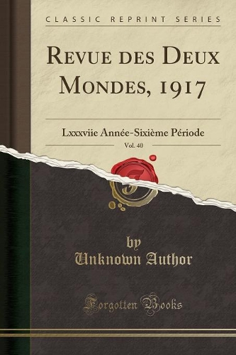 Revue Des Deux Mondes, 1917, Vol. 40: Lxxxviie Année-Sixième Période (Classic Reprint)