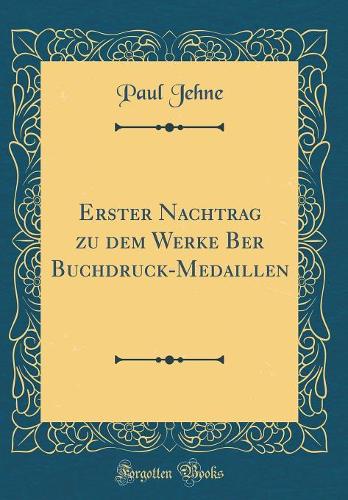 Erster Nachtrag zu dem Werke Ber Buchdruck-Medaillen (Classic Reprint)