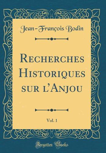 Recherches Historiques sur lAnjou, Vol. 1 (Classic Reprint)