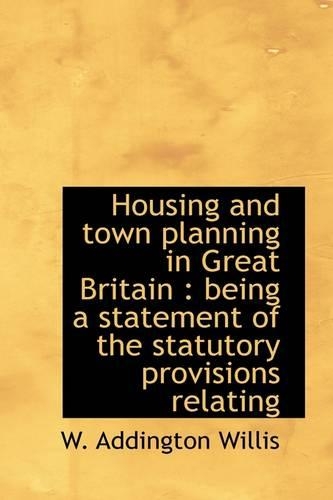 Housing and Town Planning in Great Britain: Being a Statement of the Statutory Provisions Relating(English)
