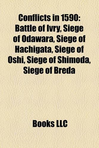 Conflicts in 1590: Battle of Ivry, Siege of Odawara, Siege of Hachigata, Siege of Oshi, Siege of Shimoda, Siege of Breda(English)