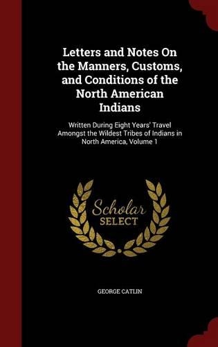Letters and Notes On the Manners, Customs, and Conditions of the North American Indians