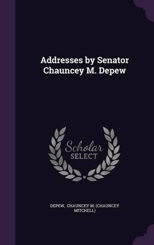 Addresses by Senator Chauncey M. DePew