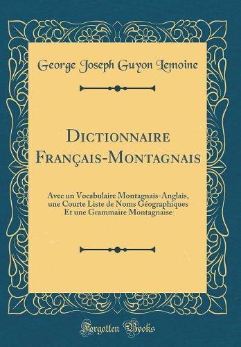 Dictionnaire Français-Montagnais: Avec un Vocabulaire Montagnais-Anglais, une Courte Liste de Noms Géographiques Et une Grammaire Montagnaise (Classic Reprint)