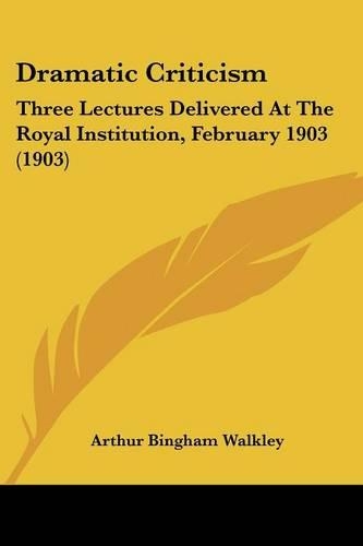 Dramatic Criticism: Three Lectures Delivered At The Royal Institution, February 1903 (1903)(English)