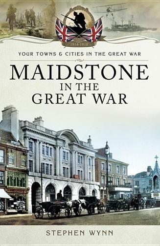 Maidstone in the Great War: (Your Towns & Cities in the Great War)