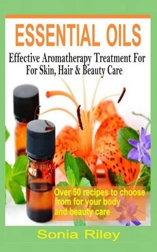 Essentials Oils: Effective Aromatherapy Treatment for Skin, Hair & Beauty Care