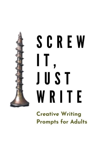 Screw it, Just Write: Creative Writing Prompts for Adults A Prompt A Day - 180 Prompts for 6 Months - Prompts to help you ignite your imagination and write more(1 Creative Writing)