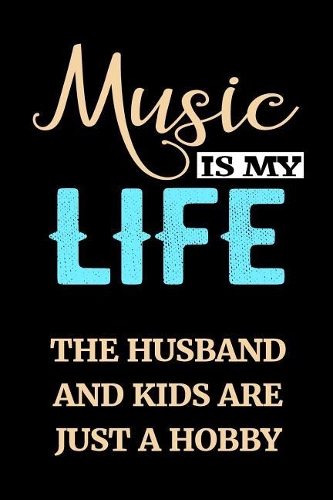 Music Is My Life The Husband And Kids Are Just A Hobby