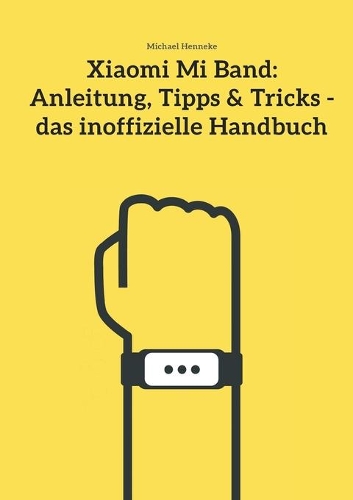 Xiaomi Mi Band: Anleitung, Tipps & Tricks - das inoffizielle Handbuch(German)