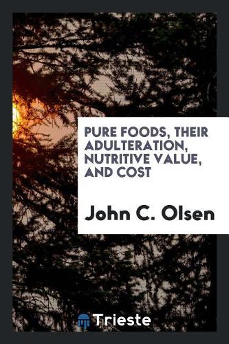 Pure Foods, Their Adulteration, Nutritive Value, and Cost