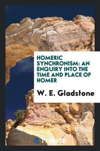 Homeric Synchronism: An Enquiry Into the Time and Place of Homer