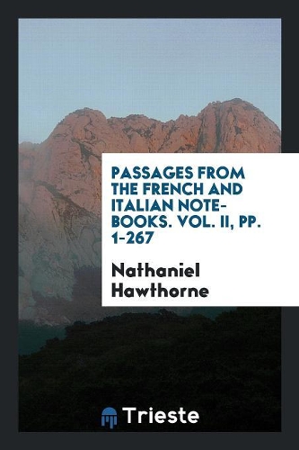 Passages from the French and Italian Note-Books of Nathaniel Hawthorne ...