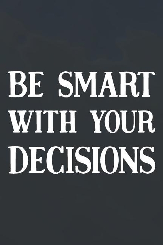 Be Smart With Your Decisions