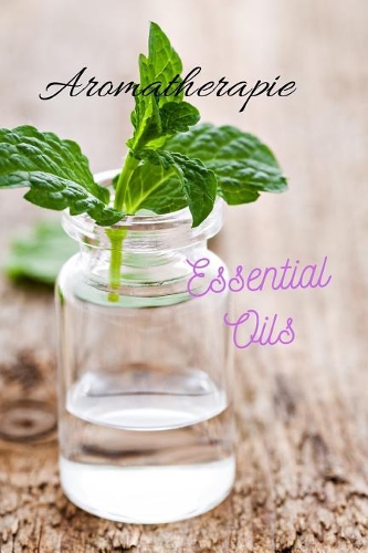 Aromatherapie Essential Oils: 96 Rezepte mit Ätherischen Ölen gegen Schmerzen, für besseren Schlaf, Lösung von Angstzuständen usw., Platz für eigene Rezepte sowie Listen zum Test