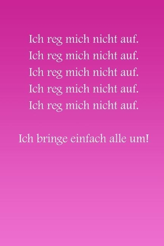 Ich reg mich nicht auf! Ich bringe einfach alle um!