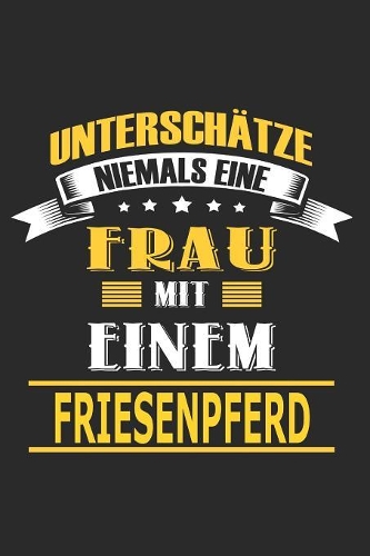 Unterschätze niemals eine Frau mit einem Friesenpferd: Pferd Notizbuch, Notizblock, Geburtstag Geschenk Buch mit 110 linierten Seiten, kann auch als Dekoration in Form eines Schild bzw. Poster verwendet 