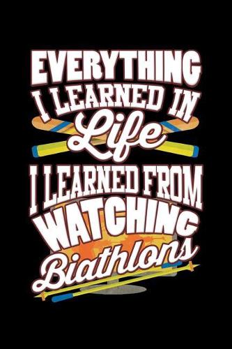 Everything I Learned In Life I Learned From Watching Biathlons: A 6x9 Inch Matte Softcover Paperback Notebook Journal With 120 Blank Lined Pages
