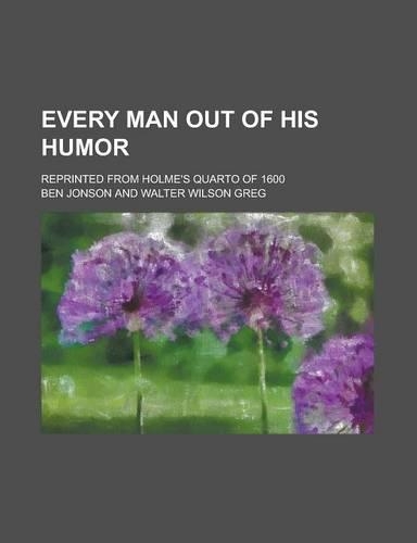 Every Man Out of His Humor; Reprinted from Holme's Quarto of 1600