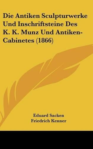 Die Antiken Sculpturwerke Und Inschriftsteine Des K. K. Munz Und Antiken-Cabinetes (1866)