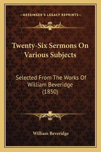 Twenty-Six Sermons On Various Subjects: Selected From The Works Of William Beveridge (1850)(English)