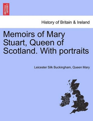 Memoirs of Mary Stuart, Queen of Scotland. With portraits