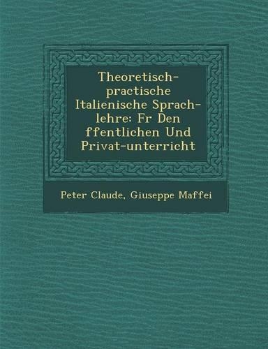 Theoretisch-practische Italienische Sprach-lehre: F&#65533;r Den &#65533;ffentlichen Und Privat-unterricht(English)