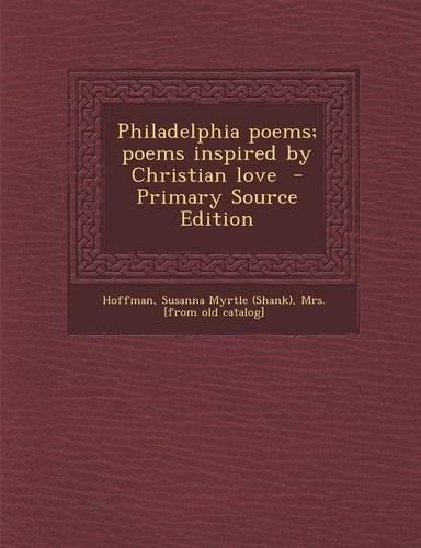 Philadelphia Poems; Poems Inspired by Christian Love - Primary Source Edition