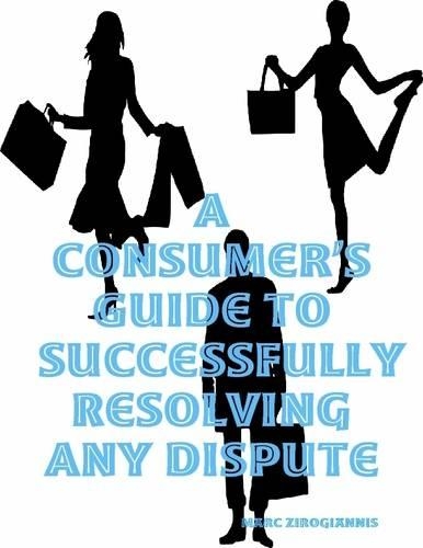 A Consumer's Guide to Successfully Resolving Any Dispute
