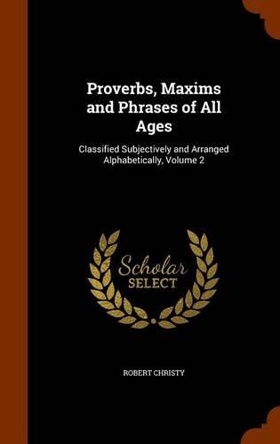 Proverbs, Maxims and Phrases of All Ages: Classified Subjectively and Arranged Alphabetically, Volume 2(English)