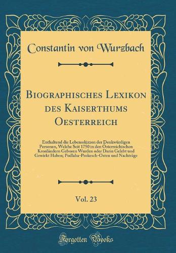 Biographisches Lexikon Des Kaiserthums Oesterreich, Vol. 23: Enthaltend Die Lebensskizzen Der Denkwürdigen Personen, Welche Seit 1750 in Den Österreichischen Kronländern Geboren Wurden Oder Darin Gelebt Und Ge