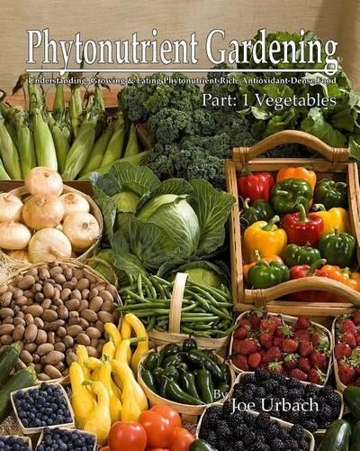 Phytonutrient Gardening: Understanding, Growing and Eating Phytonutrient-Rich Antioxidant-Dense Foods(Phytonutrient Gardening - Vegetables)