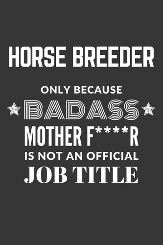 Horse Breeder Only Because Badass Mother F****R Is Not An Official Job Title Notebook
