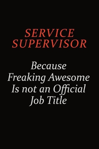 Service Supervisor Because Freaking Awesome Is Not An Official Job Title