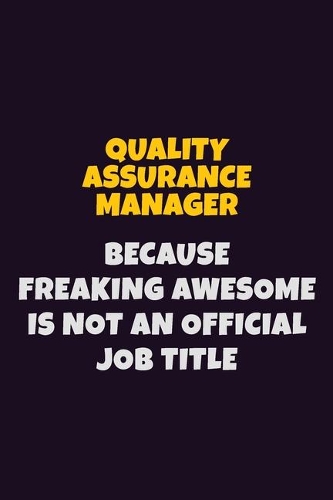 Quality Assurance Manager, Because Freaking Awesome Is Not An Official Job Title: 6X9 Career Pride Notebook Unlined 120 pages Writing Journal