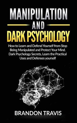 Manipulation and Dark Psychology: How to Learn and Defend Yourself from Stop Being Manipulated and Protect Your Mind. Dark Psychology Secrets, Learn the Practical Uses and Defenses y